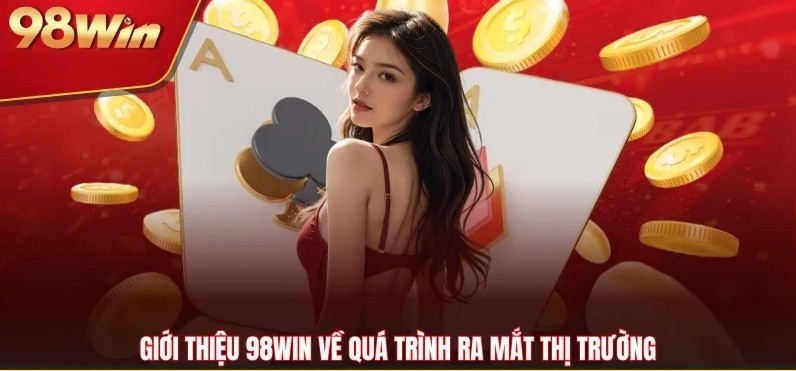 Giới thiệu 98WIN về quá trình ra mắt thị trường