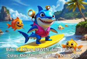 Bắn Cá Xèng 98WIN Săn Cá Nhận Thưởng Lớn