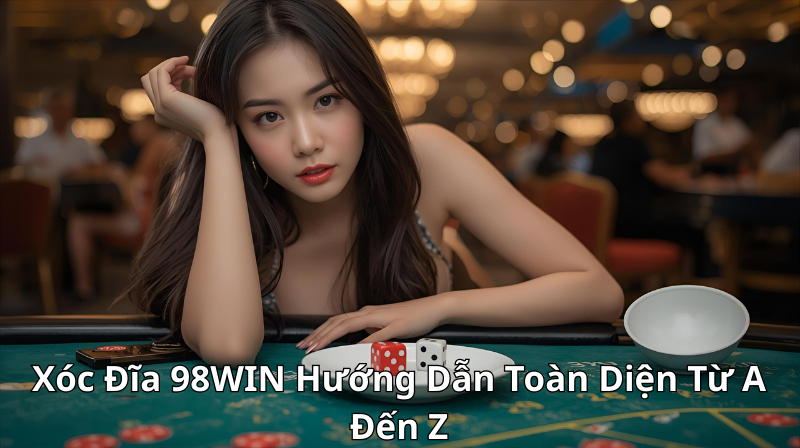 Xóc Đĩa 98WIN Hướng Dẫn Toàn Diện Từ A Đến Z
